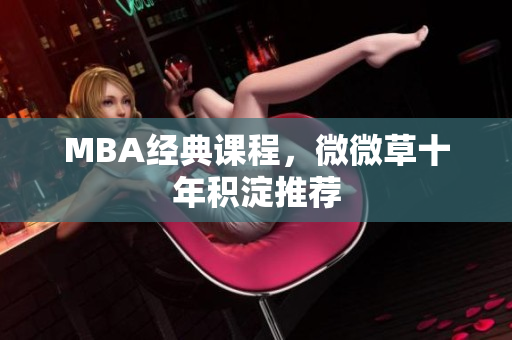MBA经典课程，微微草十年积淀推荐