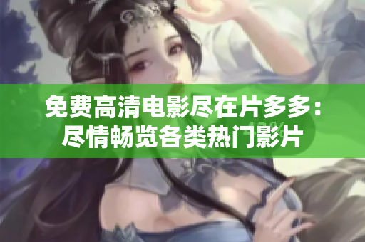 免费高清电影尽在片多多：尽情畅览各类热门影片