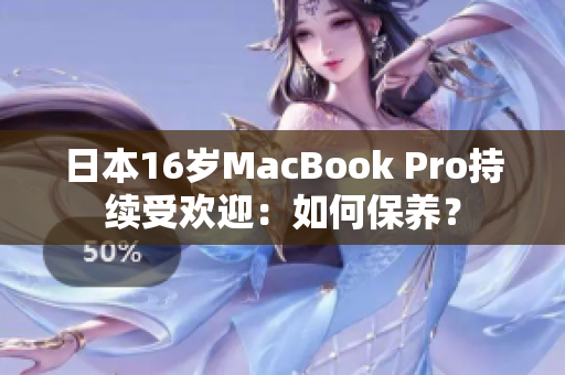 日本16岁MacBook Pro持续受欢迎：如何保养？
