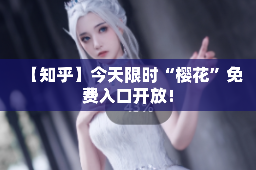 【知乎】今天限时“樱花”免费入口开放！