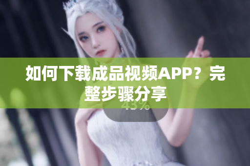 如何下载成品视频APP？完整步骤分享