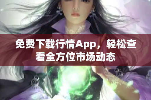 免费下载行情App，轻松查看全方位市场动态