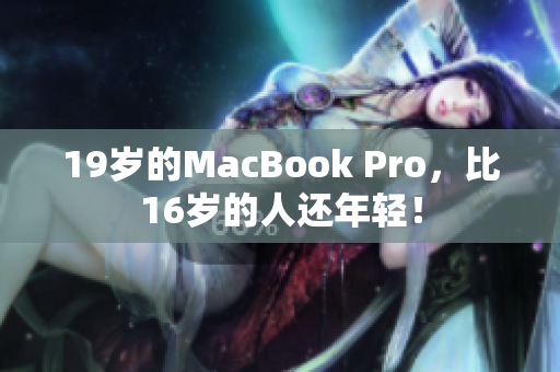 19岁的MacBook Pro，比16岁的人还年轻！