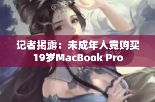 记者揭露：未成年人竟购买19岁MacBook Pro