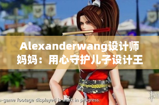 Alexanderwang设计师妈妈：用心守护儿子设计王国
