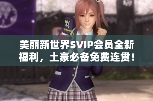 美丽新世界SVIP会员全新福利，土豪必备免费连贯！