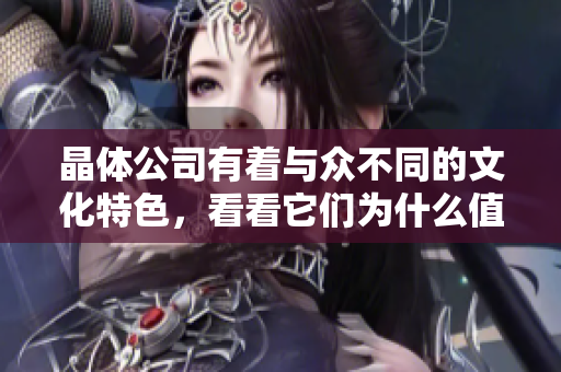 晶体公司有着与众不同的文化特色，看看它们为什么值得我们关注