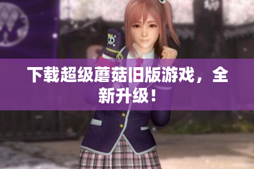 下载超级蘑菇旧版游戏，全新升级！
