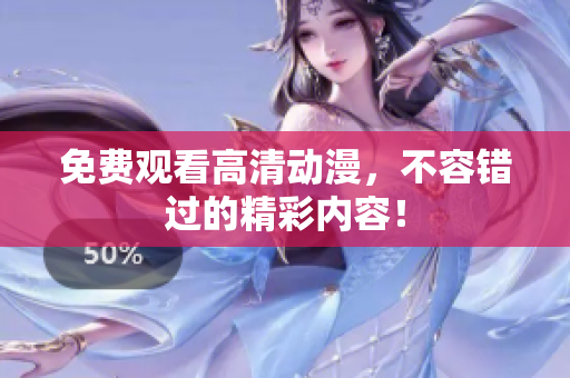免费观看高清动漫，不容错过的精彩内容！