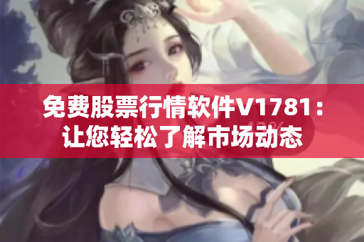 免费股票行情软件V1781：让您轻松了解市场动态