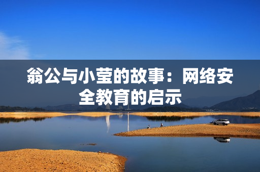 翁公与小莹的故事：网络安全教育的启示