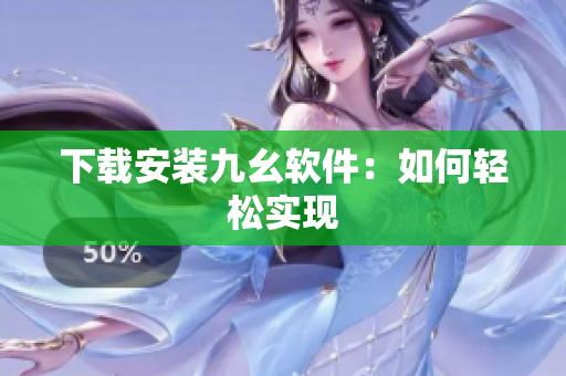 下载安装九幺软件：如何轻松实现