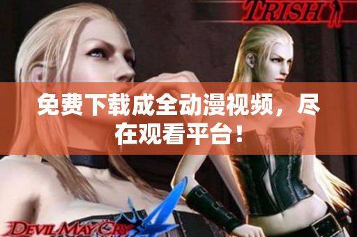 免费下载成全动漫视频，尽在观看平台！