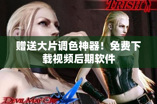 赠送大片调色神器！免费下载视频后期软件