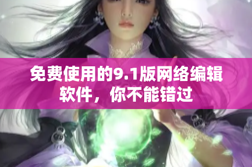 免费使用的9.1版网络编辑软件，你不能错过