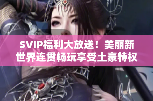 SVIP福利大放送！美丽新世界连贯畅玩享受土豪特权