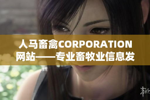 人马畜禽CORPORATION网站——专业畜牧业信息发布平台