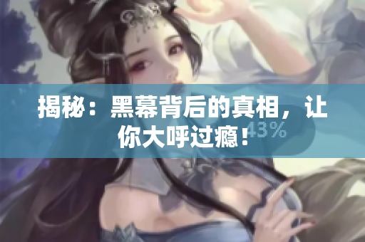 揭秘：黑幕背后的真相，让你大呼过瘾！