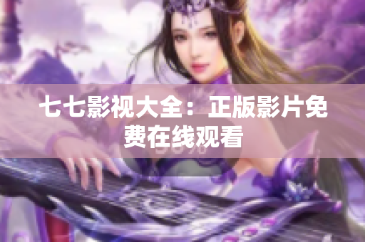 七七影视大全：正版影片免费在线观看
