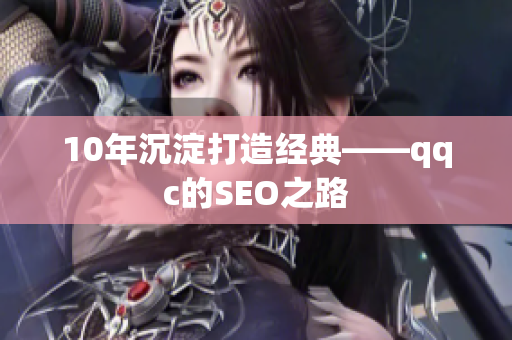 10年沉淀打造经典——qqc的SEO之路