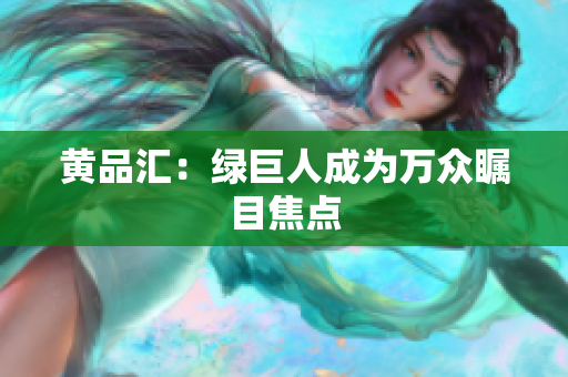 黄品汇：绿巨人成为万众瞩目焦点