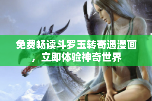 免费畅读斗罗玉转奇遇漫画，立即体验神奇世界