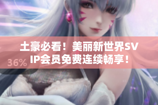 土豪必看！美丽新世界SVIP会员免费连续畅享！