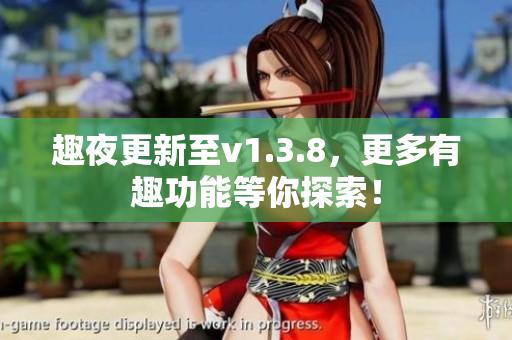 趣夜更新至v1.3.8，更多有趣功能等你探索！