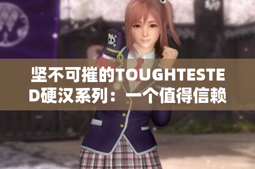 坚不可摧的TOUGHTESTED硬汉系列：一个值得信赖的耐用品牌