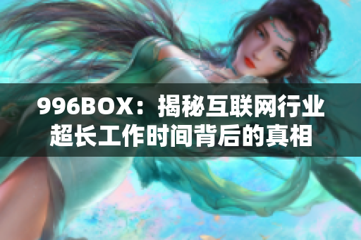 996BOX：揭秘互联网行业超长工作时间背后的真相