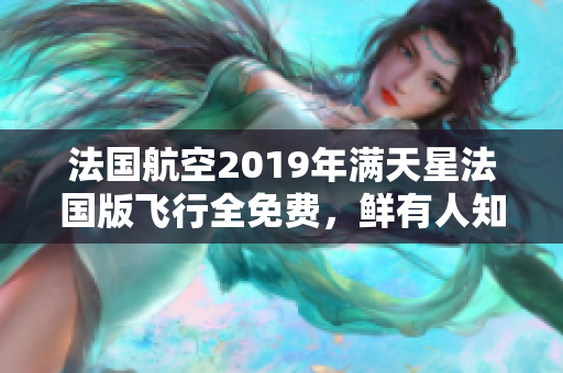 法国航空2019年满天星法国版飞行全免费，鲜有人知！