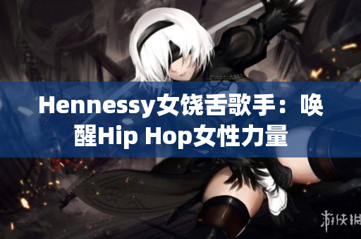 Hennessy女饶舌歌手：唤醒Hip Hop女性力量