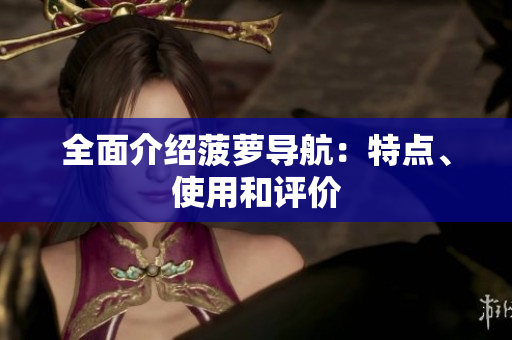 全面介绍菠萝导航：特点、使用和评价