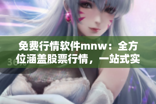 免费行情软件mnw：全方位涵盖股票行情，一站式实时分析