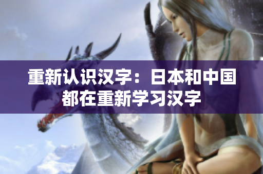 重新认识汉字：日本和中国都在重新学习汉字