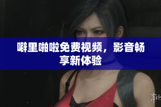 噼里啪啦免费视频，影音畅享新体验