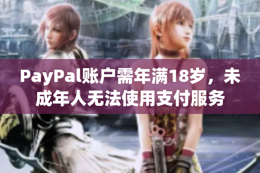PayPal账户需年满18岁，未成年人无法使用支付服务