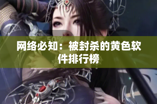 网络必知：被封杀的黄色软件排行榜