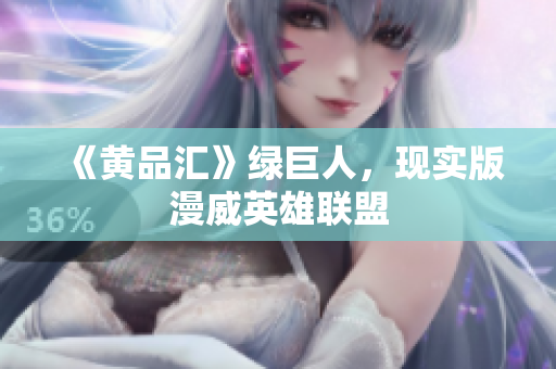 《黄品汇》绿巨人，现实版漫威英雄联盟