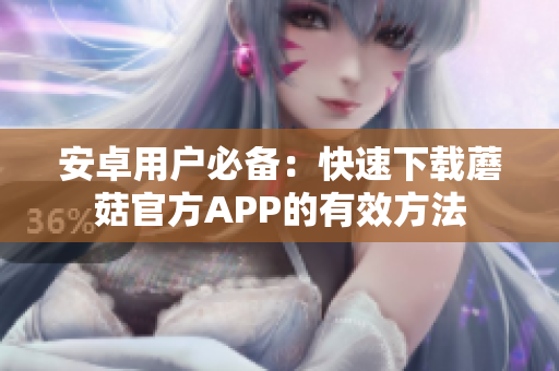 安卓用户必备：快速下载蘑菇官方APP的有效方法