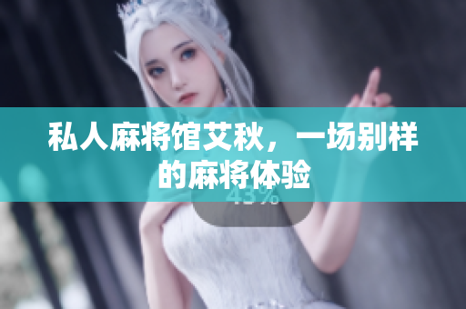 私人麻将馆艾秋，一场别样的麻将体验
