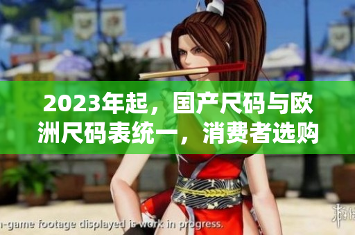 2023年起，国产尺码与欧洲尺码表统一，消费者选购更便利