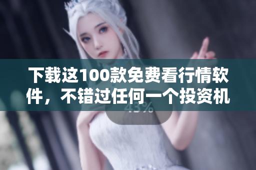 下载这100款免费看行情软件，不错过任何一个投资机会