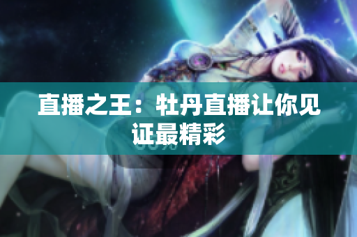 直播之王：牡丹直播让你见证最精彩