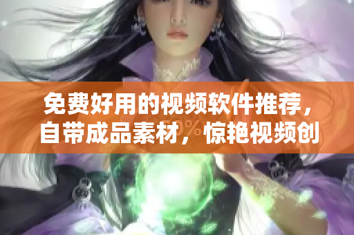 免费好用的视频软件推荐，自带成品素材，惊艳视频创作