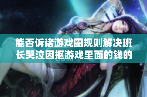 能否诉诸游戏圈规则解决班长哭泣因抠游戏里面的钱的问题？