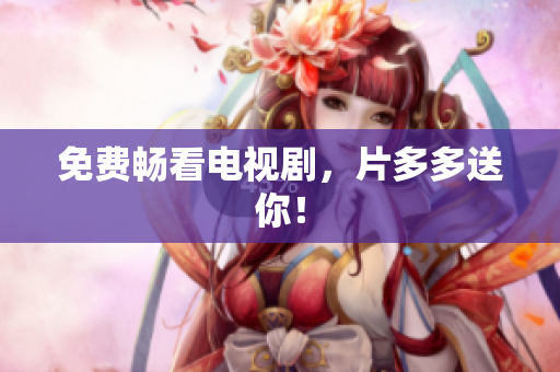 免费畅看电视剧，片多多送你！