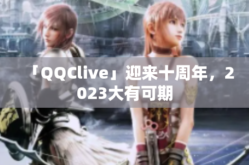 「QQClive」迎来十周年，2023大有可期