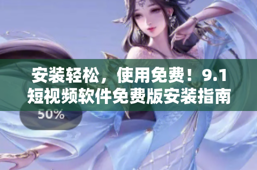 安装轻松，使用免费！9.1短视频软件免费版安装指南
