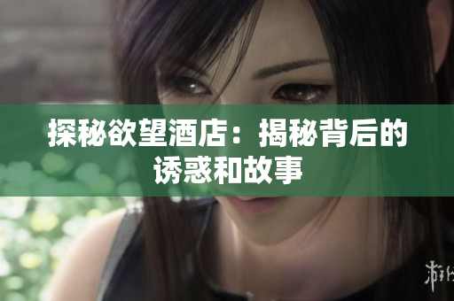 探秘欲望酒店：揭秘背后的诱惑和故事